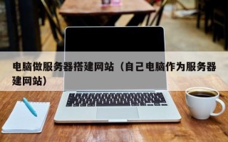 开原电脑做服务器搭建网站（自己电脑作为服务器建网站）