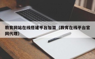 开原教育网站在线搭建平台加盟（教育在线平台官网代理）