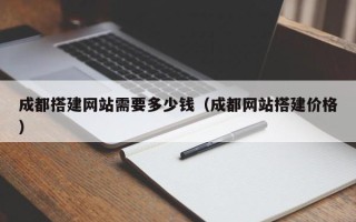 开原成都搭建网站需要多少钱（成都网站搭建价格）