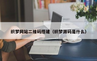 开原织梦网站二维码搭建（织梦源码是什么）