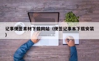 开原记事便签素材下载网站（便签记事本下载安装）