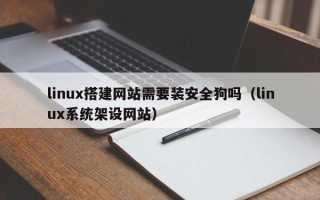 开原linux搭建网站需要装安全狗吗（linux系统架设网站）