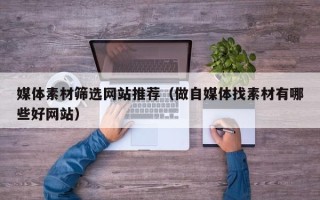 开原媒体素材筛选网站推荐（做自媒体找素材有哪些好网站）