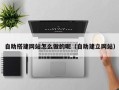 开原自助搭建网站怎么做的呢（自助建立网站）