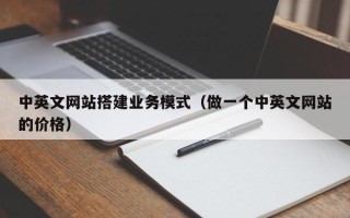 开原中英文网站搭建业务模式（做一个中英文网站的价格）