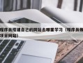 开原程序员搭建自己的网站去哪里学习（程序员做项目网站）