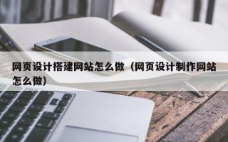 开原网页设计搭建网站怎么做（网页设计制作网站怎么做）