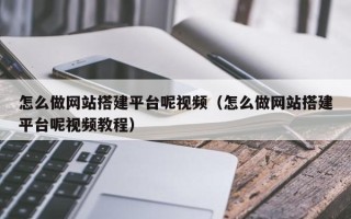 开原怎么做网站搭建平台呢视频（怎么做网站搭建平台呢视频教程）